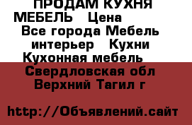 ПРОДАМ КУХНЯ МЕБЕЛЬ › Цена ­ 4 500 - Все города Мебель, интерьер » Кухни. Кухонная мебель   . Свердловская обл.,Верхний Тагил г.